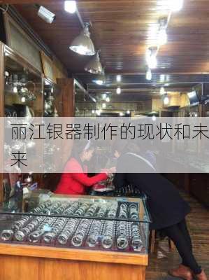 丽江银器制作的现状和未来