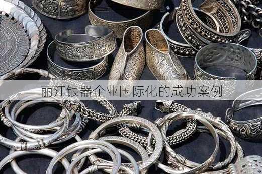 丽江银器企业国际化的成功案例