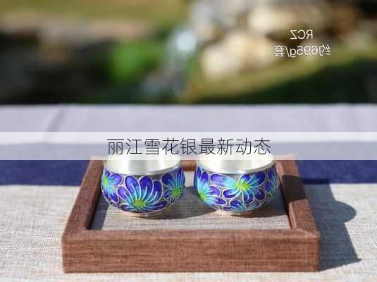 丽江雪花银最新动态
