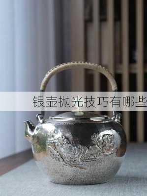 银壶抛光技巧有哪些