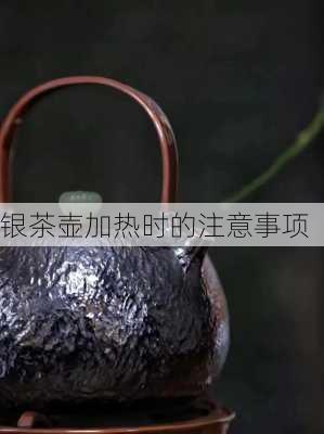 银茶壶加热时的注意事项