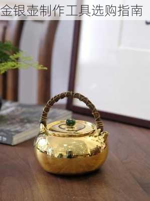 金银壶制作工具选购指南