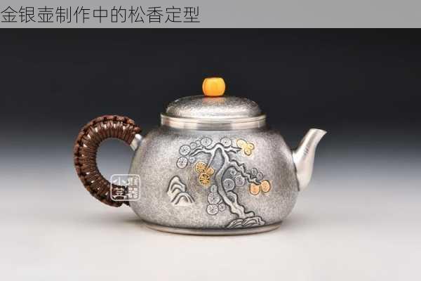 金银壶制作中的松香定型