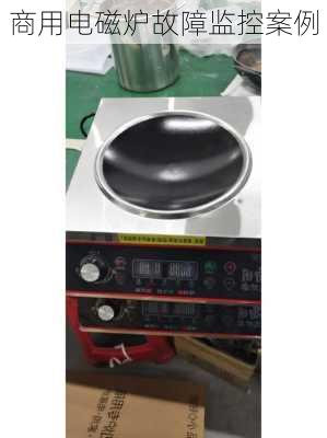 商用电磁炉故障监控案例