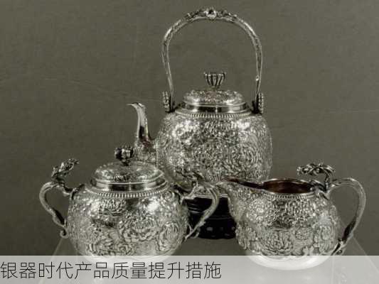 银器时代产品质量提升措施