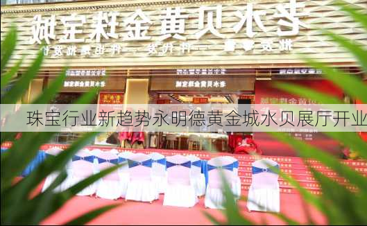 珠宝行业新趋势永明德黄金城水贝展厅开业
