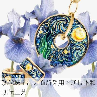 现代珠宝制造商所采用的新技术和现代工艺