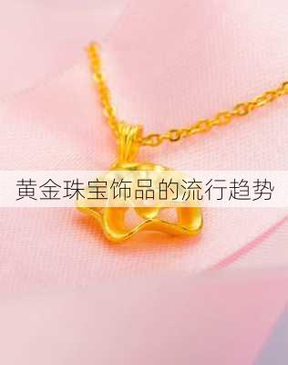 黄金珠宝饰品的流行趋势