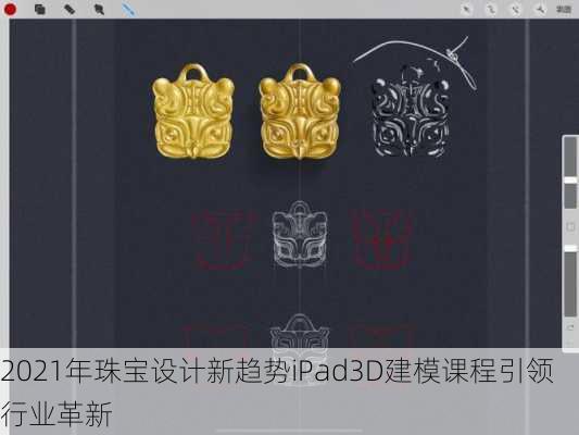2021年珠宝设计新趋势iPad3D建模课程引领行业革新