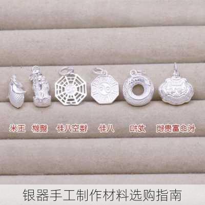 银器手工制作材料选购指南