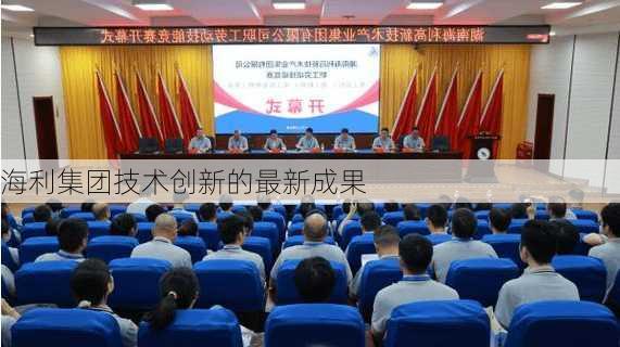 海利集团技术创新的最新成果