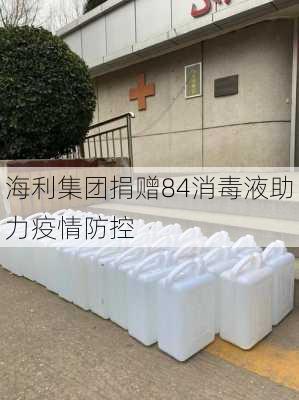海利集团捐赠84消毒液助力疫情防控
