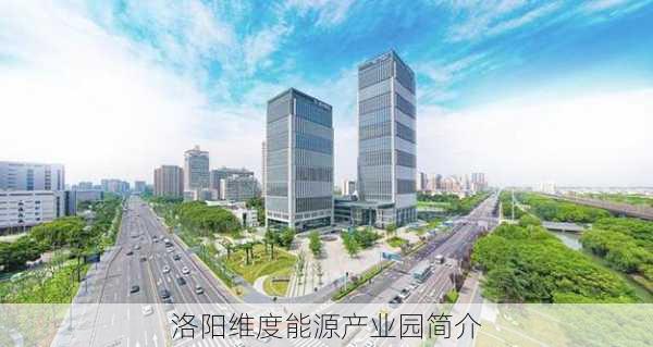 洛阳维度能源产业园简介