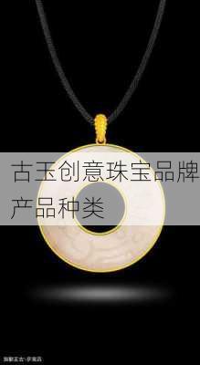 古玉创意珠宝品牌产品种类