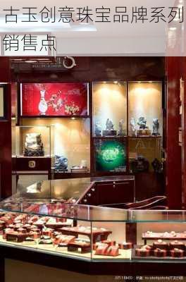 古玉创意珠宝品牌系列销售点