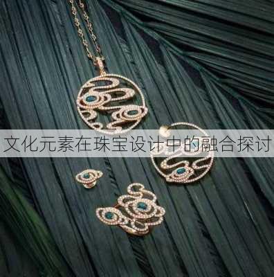 文化元素在珠宝设计中的融合探讨