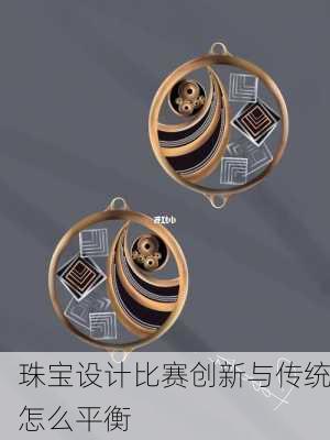 珠宝设计比赛创新与传统怎么平衡