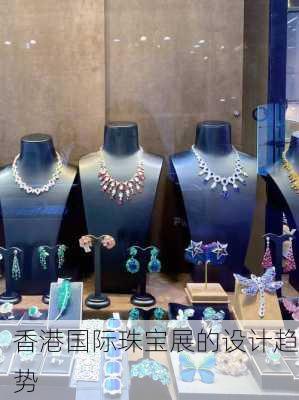 香港国际珠宝展的设计趋势