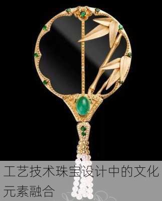 工艺技术珠宝设计中的文化元素融合