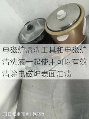 电磁炉清洗工具和电磁炉清洗液一起使用可以有效清除电磁炉表面油渍