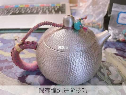 银壶编绳进阶技巧