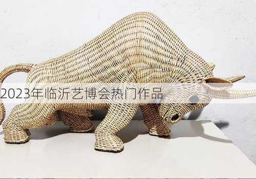 2023年临沂艺博会热门作品