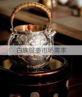 白族银壶市场需求
