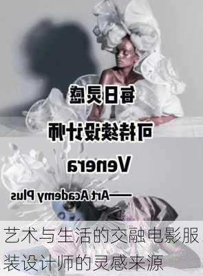 艺术与生活的交融电影服装设计师的灵感来源