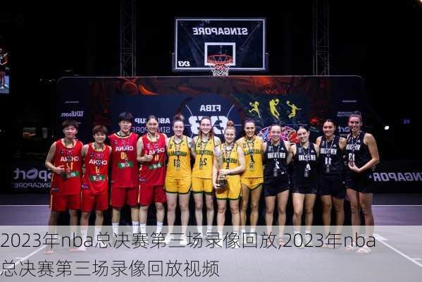 2023年nba总决赛第三场录像回放,2023年nba总决赛第三场录像回放视频