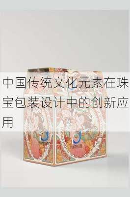 中国传统文化元素在珠宝包装设计中的创新应用