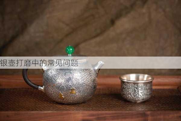 银壶打磨中的常见问题