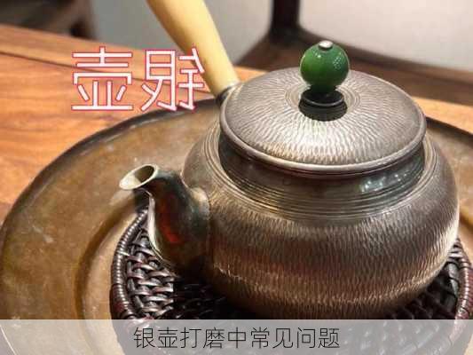 银壶打磨中常见问题