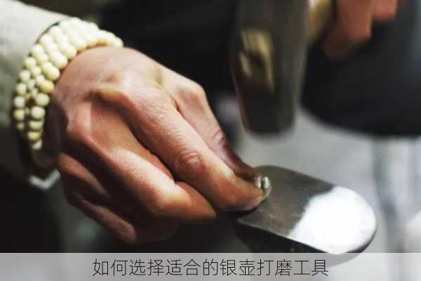 如何选择适合的银壶打磨工具