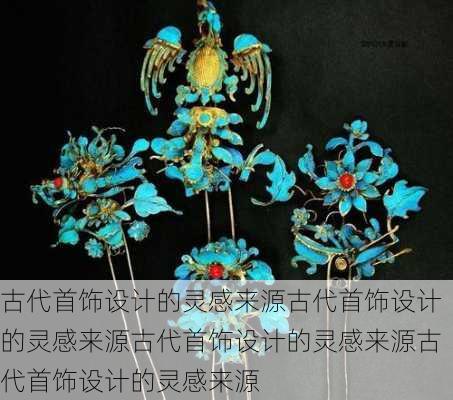 古代首饰设计的灵感来源古代首饰设计的灵感来源古代首饰设计的灵感来源古代首饰设计的灵感来源