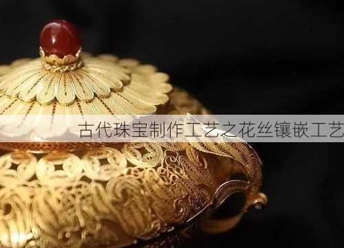 古代珠宝制作工艺之花丝镶嵌工艺