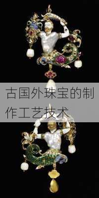 古国外珠宝的制作工艺技术