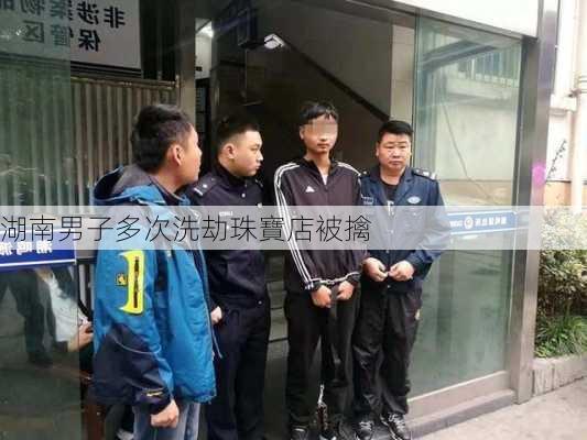 湖南男子多次洗劫珠寶店被擒