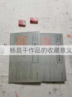 杨昌干作品的收藏意义