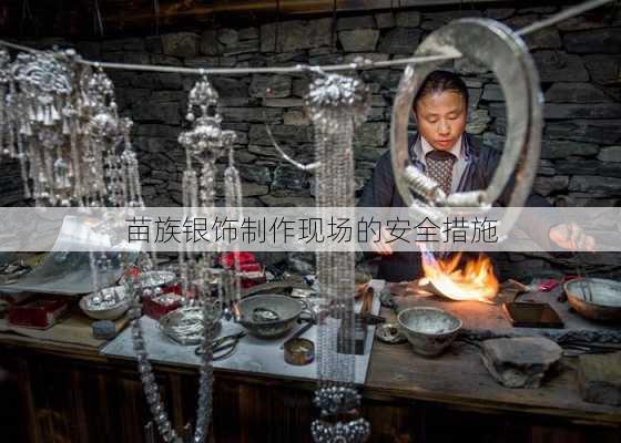 苗族银饰制作现场的安全措施
