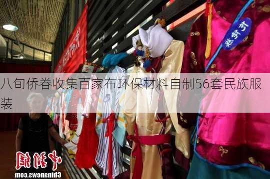 八旬侨眷收集百家布环保材料自制56套民族服装