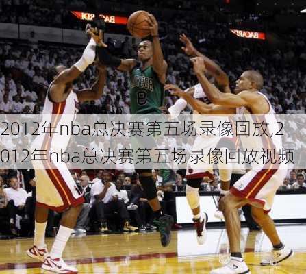 2012年nba总决赛第五场录像回放,2012年nba总决赛第五场录像回放视频
