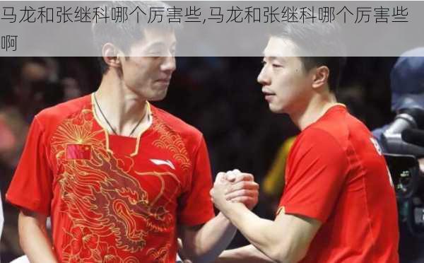 马龙和张继科哪个厉害些,马龙和张继科哪个厉害些啊