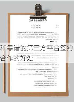 和靠谱的第三方平台签约合作的好处