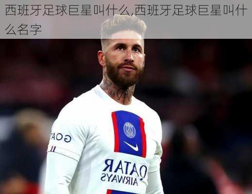 西班牙足球巨星叫什么,西班牙足球巨星叫什么名字