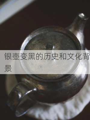 银壶变黑的历史和文化背景