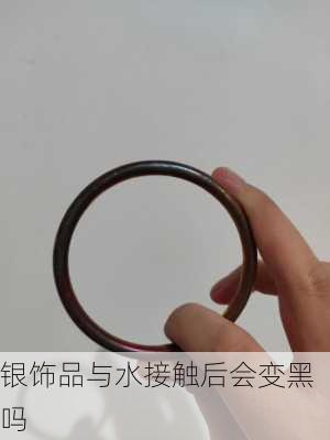 银饰品与水接触后会变黑吗