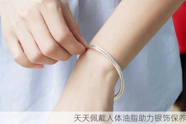 天天佩戴人体油脂助力银饰保养
