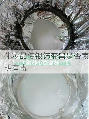 化妆品使银饰变黑是否表明有毒
