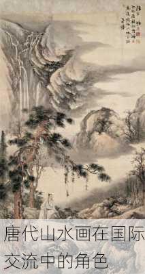 唐代山水画在国际交流中的角色