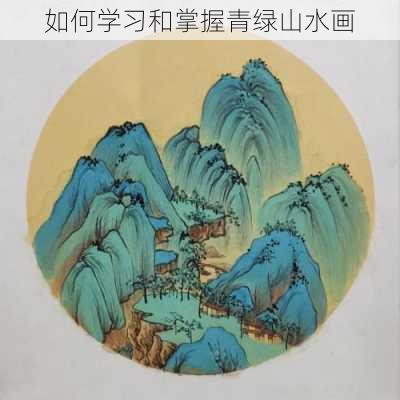如何学习和掌握青绿山水画